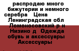 распродаю много бижутерии и немного серебра › Цена ­ 100-300 - Ленинградская обл., Ломоносовский р-н, Низино д. Одежда, обувь и аксессуары » Аксессуары   